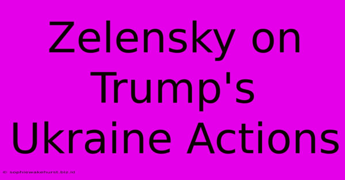 Zelensky On Trump's Ukraine Actions