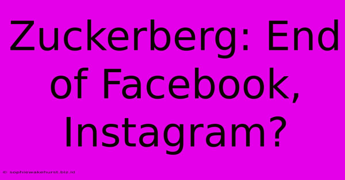 Zuckerberg: End Of Facebook, Instagram?